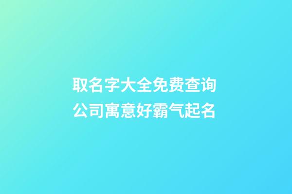 取名字大全免费查询 公司寓意好霸气起名-第1张-公司起名-玄机派